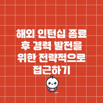 해외 인턴십 종료 후 경력 발전을 위한 전략적으로 접근하기
