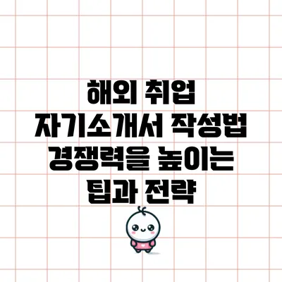 해외 취업 자기소개서 작성법: 경쟁력을 높이는 팁과 전략