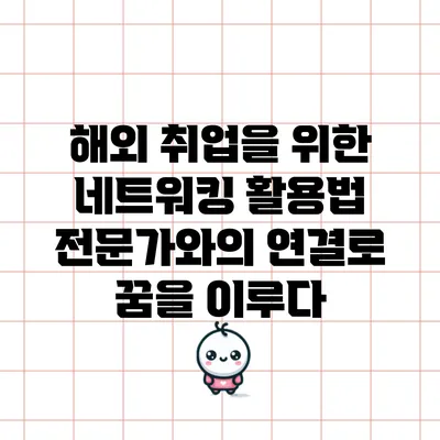 해외 취업을 위한 네트워킹 활용법: 전문가와의 연결로 꿈을 이루다