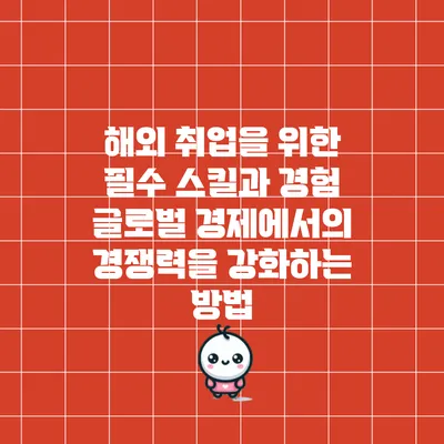 해외 취업을 위한 필수 스킬과 경험: 글로벌 경제에서의 경쟁력을 강화하는 방법