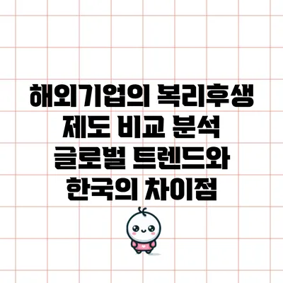 해외기업의 복리후생 제도 비교 분석: 글로벌 트렌드와 한국의 차이점