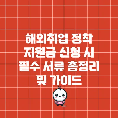 해외취업 정착 지원금 신청 시 필수 서류 총정리 및 가이드