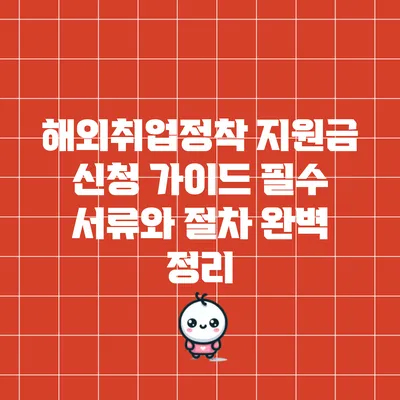 해외취업정착 지원금 신청 가이드: 필수 서류와 절차 완벽 정리