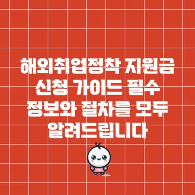 해외취업정착 지원금 신청 가이드: 필수 정보와 절차를 모두 알려드립니다