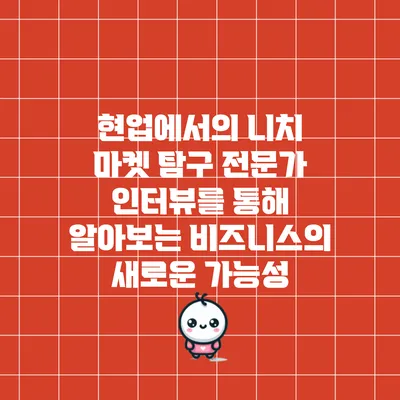 현업에서의 니치 마켓 탐구: 전문가 인터뷰를 통해 알아보는 비즈니스의 새로운 가능성