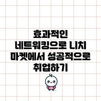 효과적인 네트워킹으로 니치 마켓에서 성공적으로 취업하기