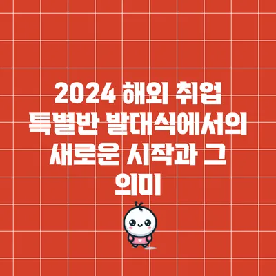 2024 해외 취업 특별반 발대식에서의 새로운 시작과 그 의미