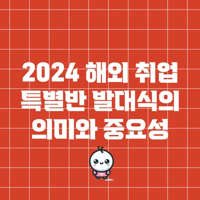 2024 해외 취업 특별반 발대식의 의미와 중요성