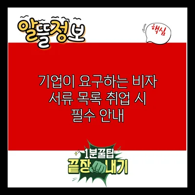 기업이 요구하는 비자 서류 목록: 취업 시 필수 안내