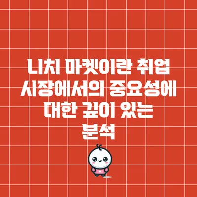 니치 마켓이란? 취업 시장에서의 중요성에 대한 깊이 있는 분석