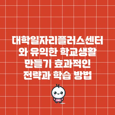 대학일자리플러스센터와 유익한 학교생활 만들기: 효과적인 전략과 학습 방법