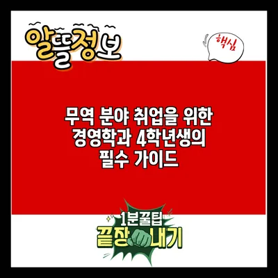 무역 분야 취업을 위한 경영학과 4학년생의 필수 가이드