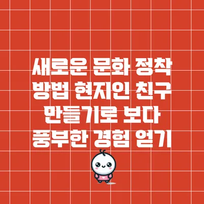새로운 문화 정착 방법: 현지인 친구 만들기로 보다 풍부한 경험 얻기