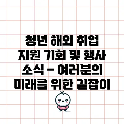 청년 해외 취업 지원 기회 및 행사 소식 – 여러분의 미래를 위한 길잡이