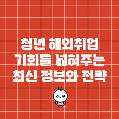 청년 해외취업 기회를 넓혀주는 최신 정보와 전략