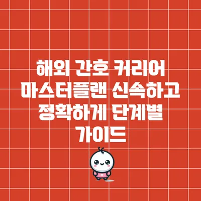 해외 간호 커리어 마스터플랜: 신속하고 정확하게 단계별 가이드