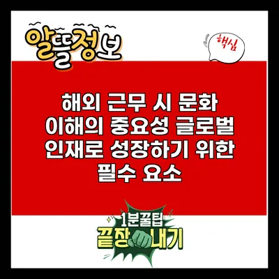 해외 근무 시 문화 이해의 중요성: 글로벌 인재로 성장하기 위한 필수 요소