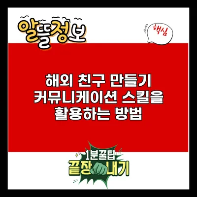해외 친구 만들기: 커뮤니케이션 스킬을 활용하는 방법