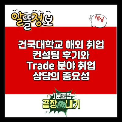 건국대학교 해외 취업 컨설팅 후기와 Trade 분야 취업 상담의 중요성