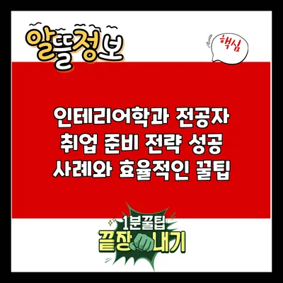 인테리어학과 전공자 취업 준비 전략: 성공 사례와 효율적인 꿀팁